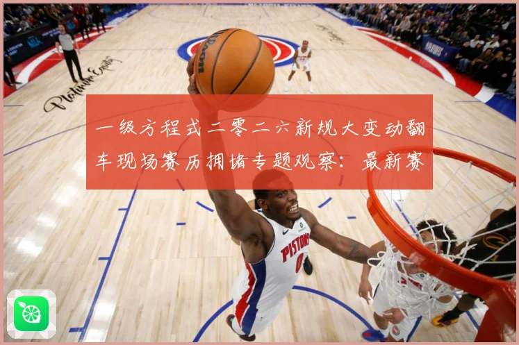 一级方程式二零二六新规大变动翻车现场赛历拥堵专题观察：最新赛事动态与深度分析
