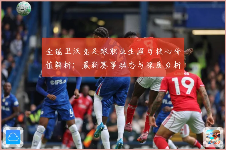 全能卫沃克足球职业生涯与核心价值解析：最新赛事动态与深度分析