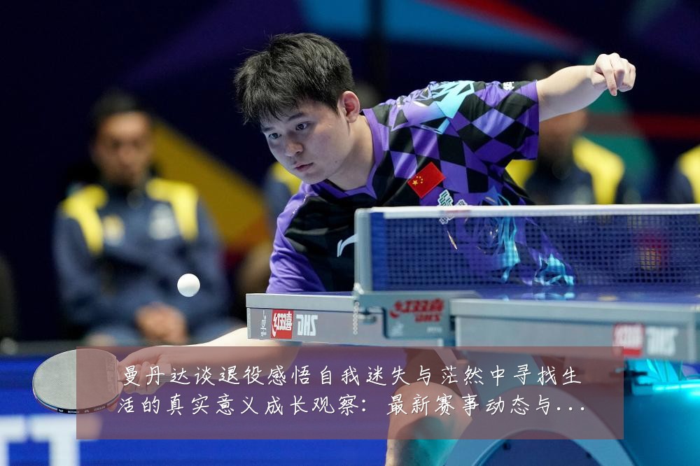 曼丹达谈退役感悟自我迷失与茫然中寻找生活的真实意义成长观察：最新赛事动态与深度分析