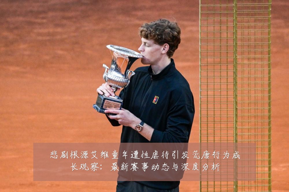 悲剧根源艾维童年遭性虐待引发荒唐行为成长观察:最新赛事动态与深度分析