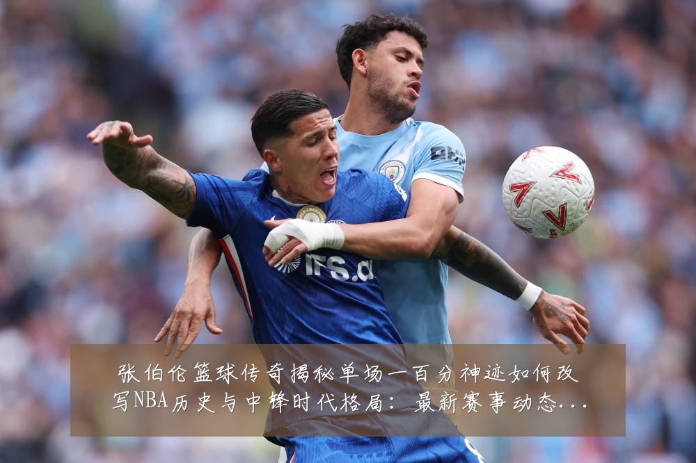 张伯伦篮球传奇揭秘单场一百分神迹如何改写NBA历史与中锋时代格局：最新赛事动态与深度分析