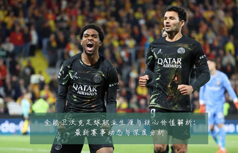 全能卫沃克足球职业生涯与核心价值解析：最新赛事动态与深度分析