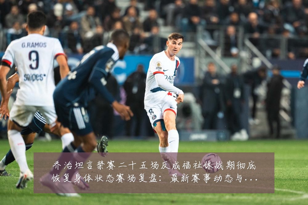 乔治坦言禁赛二十五场反成福祉休战期彻底恢复身体状态赛场复盘：最新赛事动态与深度分析